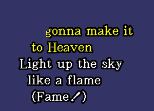 gonna make it
to Heaven

Light up the sky
like a flame
(Fame!)