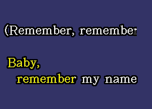 (Remember, remembe

Baby,
remember my name