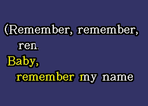 (Remember, remember,
ren

Baby,
remember my name