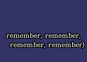 remember, remember,
remember, remember)