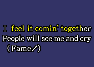 I feel it comin together

People will see me and cry
( Fame!)