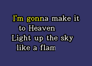 Fm gonna make it
to Heaven

Light up the sky
like a flam