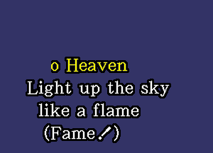 0 Heaven

Light up the sky
like a flame
(Fame!)