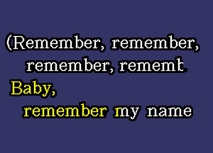 (Remember, remember,
remember, rememt
Baby,
remember my name