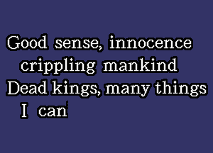 Good sense, innocence
crippling mankind

Dead kings, many things
I can