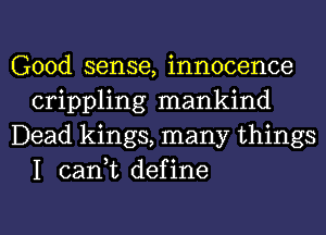 Good sense, innocence
crippling mankind

Dead kings, many things
I can,t define