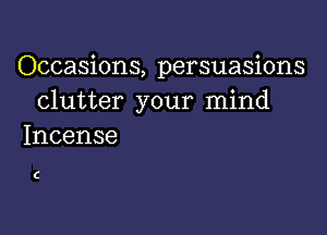 Occasions, persuasions
Clutter your mind

Incense

C