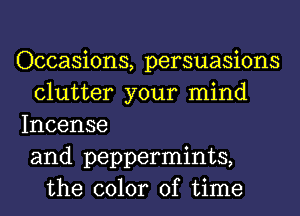 Occasions, persuasions
clutter your mind
Incense
and peppermints,
the color of time