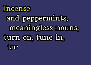 Incense
and peppermints,
meaningless nouns,

turn on, tune in,
WI