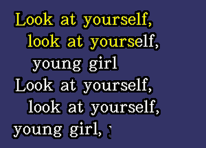 Look at yourself,
look at yourself,
young girl

Look at yourself,
look at yourself,
young girl,