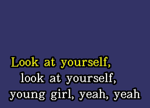 Look at yourself,
look at yourself,
young girl, yeah, yeah