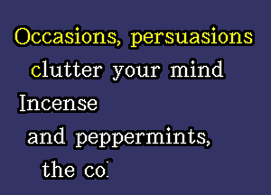 Occasions, persuasions

clutter your mind
Incense
and peppermints,
the coi