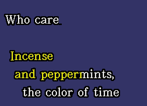 Who care

Incense

and peppermints,

the color of time