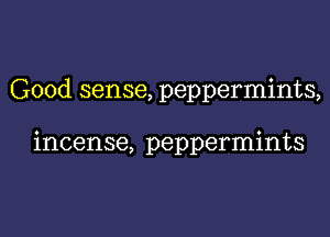 Good sense, peppermints,

incense, peppermints