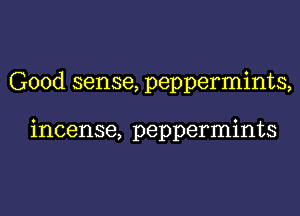 Good sense, peppermints,

incense, peppermints