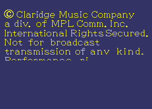 C3) Claridge Music Company

a div. of IVIPL Comm.1nc.
International Rights Secured.
Not for broadcast

transmission of anv kind-
Dnn-P nnnnnnn .

v1.