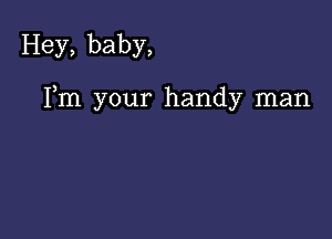 Hey, baby,

Fm your handy man