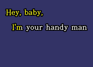 Hey, baby,

Fm your handy man