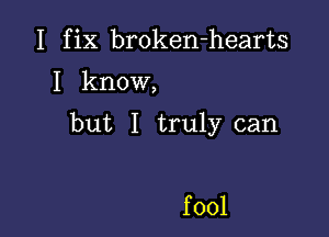 I fix brokenrhearts

I know,

but I UnHy can

fool