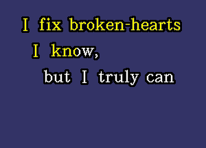 I fix broken-hearts

I know,

but I truly can