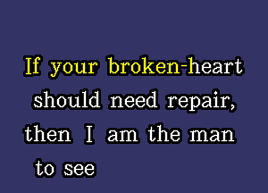 H your brokenrheart

should need repahg
then I anltheInan

to see