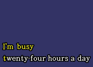 Fm busy

twenty-four hours a day