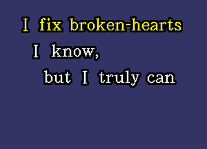 I fix broken-hearts

I know,

but I truly can