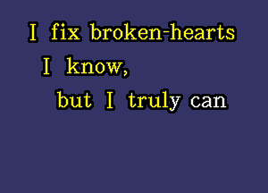 I fix broken-hearts

I know,

but I truly can