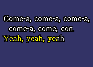 Come-a, come-a, come-a,
come-a, come, con

Yeah, yeah, yeah