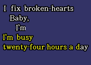 I f ix broken-hearts

twenty-four hours a day