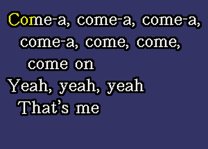 Come-a, come-a, come-a,
come-a, come, come,
come on

Yeah, yeah, yeah
Thafs me