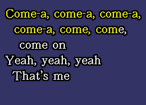 Come-a, come-a, come-a,
come-a, come, come,
come on

Yeah, yeah, yeah
Thafs me