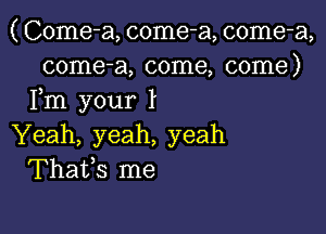 ( Come-a, come-a, come-a,
come-a, come, come)
Fm your l

Yeah, yeah, yeah
Thafs me