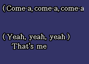 ( Come-a, come-a, come-a

(Yeah, yeah, yeah)
Thafs me