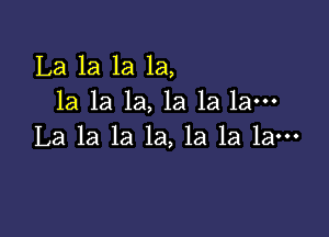 La 1a 1a la,
la 1a 1a, 1a la la-

La la la la, la la la-