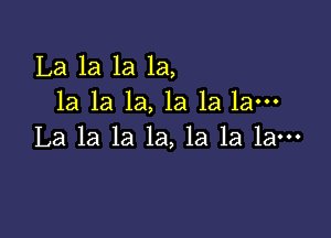 La 1a 1a la,
la 1a 1a, 1a la la-

La la la la, la la la-