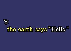 Y

the earth says (He110u