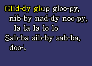 Glid-dy glup gloo-py,
nib-by nad-dy noo-py,
la la la 10 10

Sab-ba sib-by sab-ba,
dOO'L