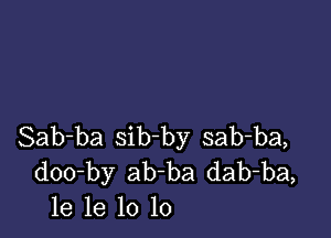 Sab-ba sib-by sab-ba,
doo-by ab ba dab-ba,
le 1e 10 10