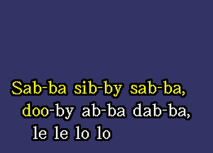 Sab-ba sib-by sab-ba,
doo-by ab ba dab-ba,
le 1e 10 10