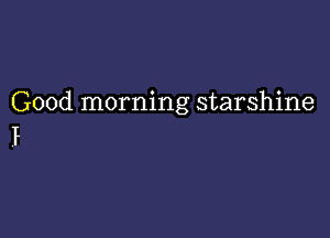 Good morning starshine

F