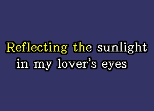 Reflecting the sunlight

in my lovefs eyes