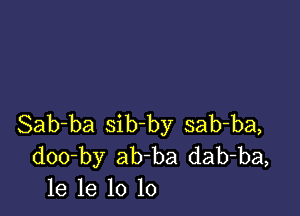 Sab-ba sib-by sab-ba,
doo-by ab-ba dab-ba,
1e 1e 10 lo