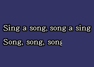 Sing a song, song a sing

Song, song, song