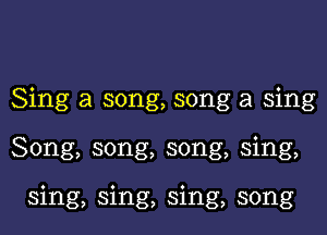 Sing a song, song a sing

Song, song, song, sing,

sing, sing, sing, song