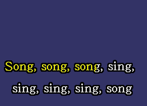 Song, song, song, sing,

sing, sing, sing, song