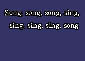 Song, song, song, sing,

sing, sing, sing, song