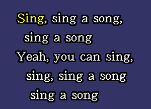 Sing, sing a song,
sing a song
Yeah, you can sing,

sing, sing a song

sing a song