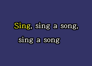 Sing, sing a song,

sing a song