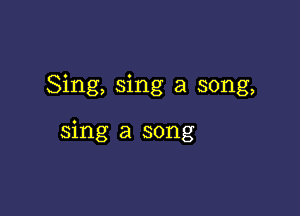 Sing, sing a song,

sing a song